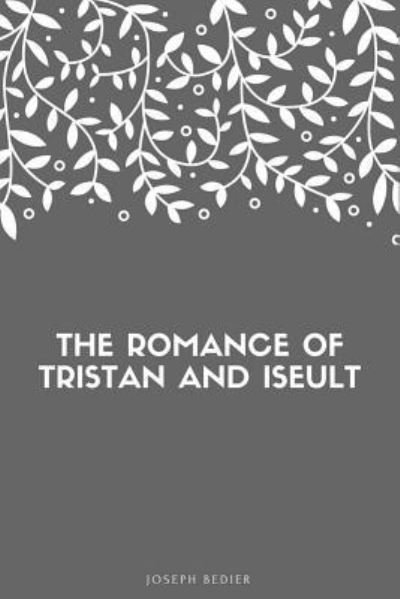 The Romance of Tristan and Iseult - Joseph Bedier - Bøger - Createspace Independent Publishing Platf - 9781548269715 - 22. juni 2017
