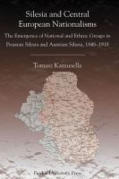 Cover for Tomasz Kamusella · Silesia and Central European Nationalism: The Emergence of National and Ethnic Groups in Prussian Silesia and Austrian Silesia, 1848-1918 - Central European Studies (Paperback Book) (2006)