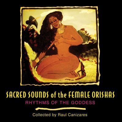 Cover for Raul J. Canizares · Sacred Sounds of the Female Orishas (CD) [New Edition of &lt;i&gt;Rhythms of the Goddess&lt;/i&gt; edition] (2005)