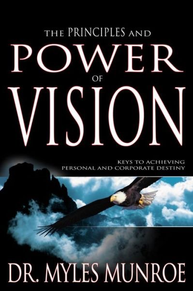 Cover for Dr Myles Munroe · The Principles and Power of Vision: Keys to Achieving Personal and Corporate Destiny (Paperback Book) (2015)