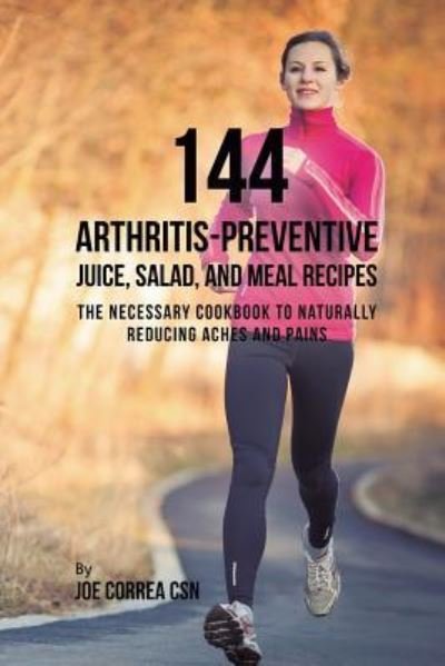 144 Arthritis-Preventive Juice, Salad, and Meal Recipes - Joe Correa - Livros - Live Stronger Faster - 9781635318715 - 2 de abril de 2019