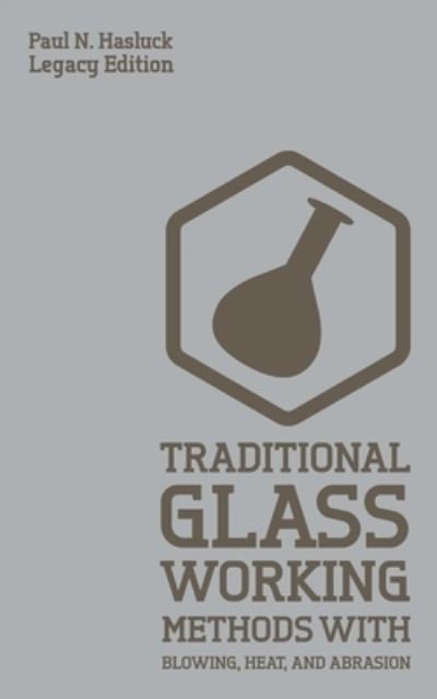 Cover for Paul N Hasluck · Traditional Glass Working Methods With Blowing, Heat, And Abrasion (Legacy Edition): Classic Approaches for Manufacture And Equipment - Hasluck's Traditional Skills Library (Pocketbok) [Legacy edition] (2020)