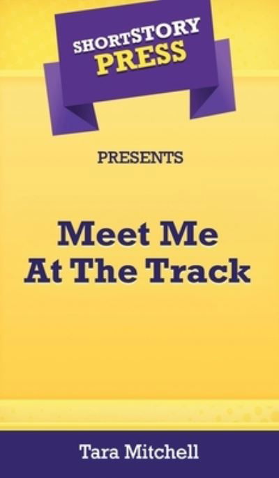 Short Story Press Presents Meet Me At The Track - Tara Mitchell - Books - Hot Methods, Inc. - 9781648910715 - May 1, 2020