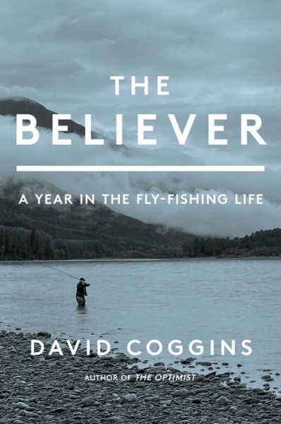 Cover for David Coggins · The Believer: A Year in the Fly Fishing Life (Hardcover Book) (2024)