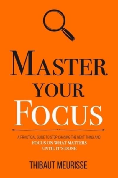Cover for Thibaut Meurisse · Master Your Focus: A Practical Guide to Stop Chasing the Next Thing and Focus on What Matters Until It's Done - Mastery (Taschenbuch) (2019)