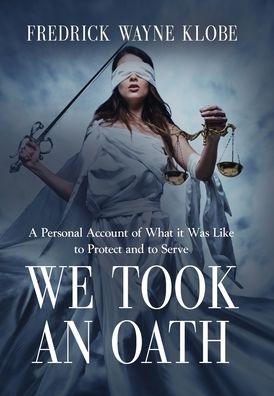Cover for Fredrick Wayne Klobe · We Took an Oath: A personal account of what it was like to protect and to serve (Hardcover Book) (2020)