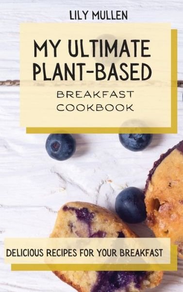 Cover for Lily Mullen · My Ultimate Plant-Based Breakfast Cookbook: Delicious Recipes for your Breakfast (Inbunden Bok) (2021)