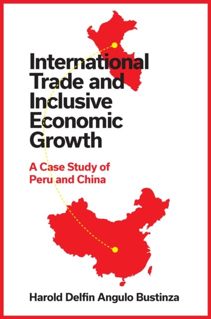 Cover for Delfin Angulo Bustinza, Harold (Continental University, Peru) · International Trade and Inclusive Economic Growth: A Case Study of Peru and China (Innbunden bok) (2024)