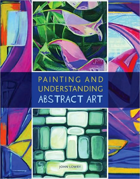 Painting and Understanding Abstract Art - John Lowry - Książki - The Crowood Press Ltd - 9781847971715 - 31 lipca 2010