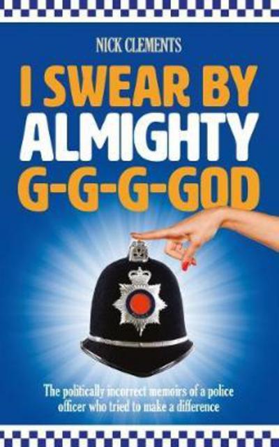 Cover for Nick Clements · I Swear by Almighty G-G-G-God: The Politically Incorrect Memoirs of a Police Officer Who Tried to Make a Difference (Paperback Book) (2017)