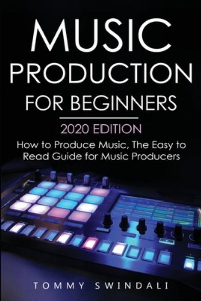 Cover for Tommy Swindali · Music Production For Beginners 2020 Edition: How to Produce Music, The Easy to Read Guide for Music Producers (Paperback Book) (2020)