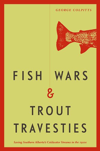 Cover for George Colpitts · Fish Wars and Trout Travesties: Saving Southern Alberta's Coldwater Streams in the 1920s (Paperback Book) (2020)