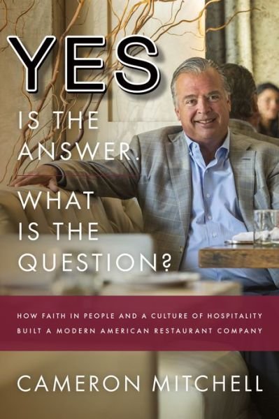 Cover for Cameron Mitchell · Yes is the Answer! What is the Question?: How Faith In People and a Culture Of Hospitality Built A Modern American Restaurant Company (Hardcover Book) (2018)