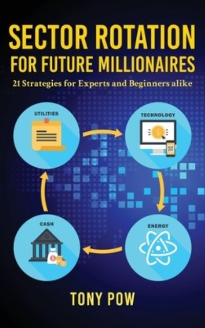 Cover for Tony Pow · Sector Rotation for Future Millionaires: 21 Strategies for Experts and Beginners alike (Hardcover Book) (2021)