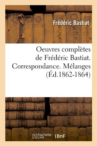 Oeuvres Completes De Frederic Bastiat. Correspondance. Melanges (Ed.1862-1864) (French Edition) - Frederic Bastiat - Books - HACHETTE LIVRE-BNF - 9782012594715 - June 1, 2012