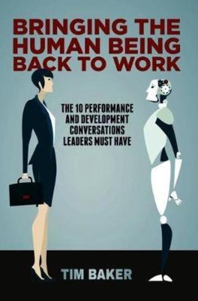 Cover for Tim Baker · Bringing the Human Being Back to Work: The 10 Performance and Development Conversations Leaders Must Have (Hardcover Book) [1st ed. 2019 edition] (2018)