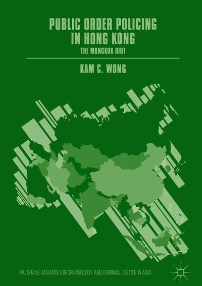 Cover for Kam C. Wong · Public Order Policing in Hong Kong: The Mongkok Riot - Palgrave Advances in Criminology and Criminal Justice in Asia (Hardcover Book) [1st ed. 2019 edition] (2018)