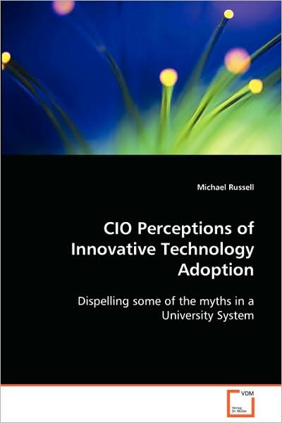 Cio Perceptions of Innovative Technology Adoption: Dispelling Some of the Myths in a University System - Michael Russell - Książki - VDM Verlag - 9783639082715 - 3 września 2008