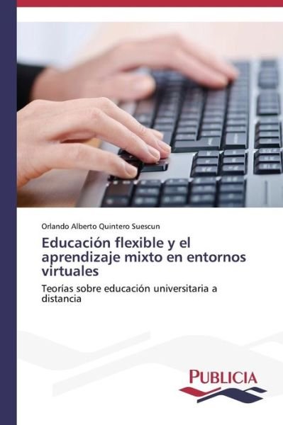 Cover for Orlando Alberto Quintero Suescun · Educación Flexible Y El Aprendizaje Mixto en Entornos Virtuales: Teorías Sobre Educación Universitaria a Distancia (Paperback Bog) [Spanish edition] (2014)