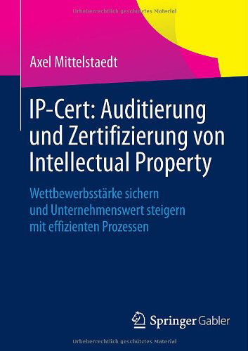 Cover for Axel Mittelstaedt · Ip-Cert: Auditierung Und Zertifizierung Von Intellectual Property: Wettbewerbsstarke Sichern Und Unternehmenswert Steigern Mit Effizienten Prozessen (Paperback Book) [2014 edition] (2013)