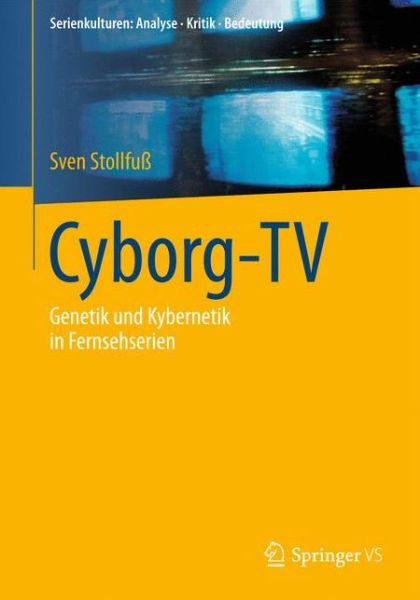 Cover for Sven Stollfuss · Cyborg-TV: Genetik Und Kybernetik in Fernsehserien - Serienkulturen: Analyse - Kritik - Bedeutung (Paperback Book) [1. Aufl. 2017 edition] (2016)