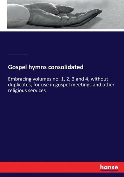Gospel hymns consolidated: Embracing volumes no. 1, 2, 3 and 4, without duplicates, for use in gospel meetings and other religious services - Ira David Sankey - Bøger - Hansebooks - 9783744737715 - 7. april 2017