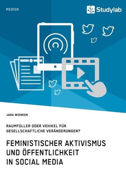 Cover for Jana Wienken · Feministischer Aktivismus und OEffentlichkeit in Social Media. Raumfuller oder Vehikel fur gesellschaftliche Veranderungen? (Paperback Book) (2018)
