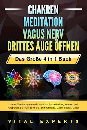 Cover for Vital Experts · CHAKREN - MEDITATION - VAGUS NERV - DRITTES AUGE ÖFFNEN - Das Große 4 in 1 Buch: Lernen Sie die spannende Welt der Selbstheilung kennen und verspüren Sie mehr Energie, Entspannung, Gesundheit &amp; Glück (Book) (2024)