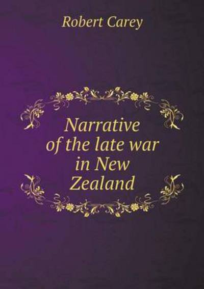 Narrative of the Late War in New Zealand - Robert Carey - Books - Book on Demand Ltd. - 9785519232715 - January 30, 2015