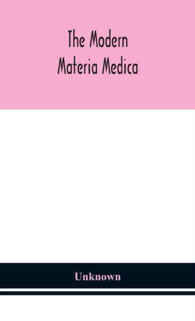 Cover for The modern materia medica the source, chemical and physical properties, therapeutic action, dosage, antidotes and incompatibles of all additions to ... are likely to be called for on prescriptions (Hardcover Book) (2020)