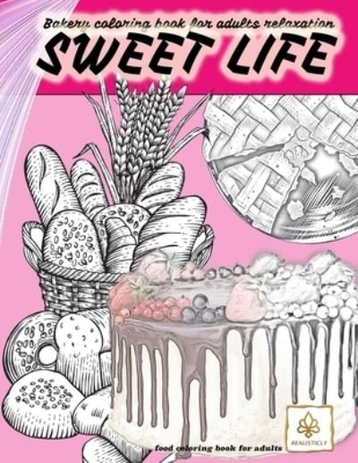 Cover for Realisticly · SWEET LIFE BAKERY coloring book for adults relaxation food coloring book for adults (Paperback Book) (2021)