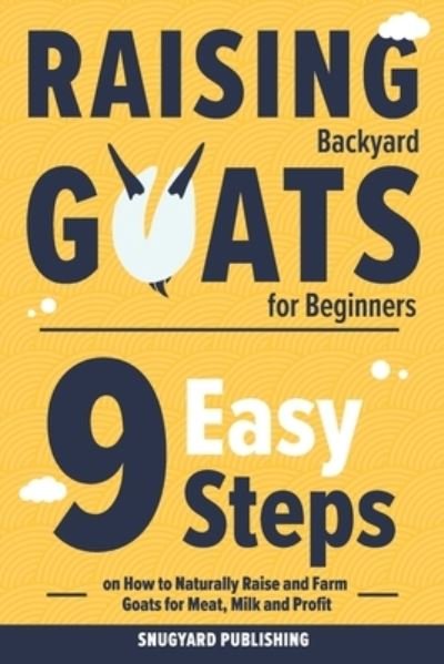 Raising Backyard Goats for Beginners: 9 Easy Steps on How to Naturally Raise and Farm Goats for Meat, Milk and Profit - Snugyard Publishing - Bøger - Independently Published - 9798525086715 - 4. juli 2021