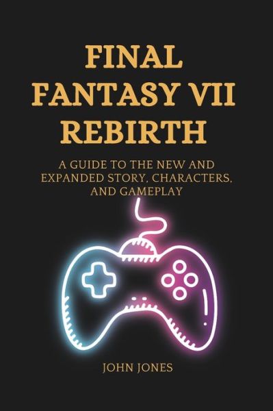 Final Fantasy VII Rebirth: A Guide to the New and Expanded Story, Characters, and Gameplay - John Jones - Bøger - Independently Published - 9798874201715 - 6. januar 2024