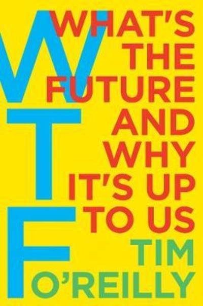 Cover for Tim O'Reilly · WTF?: What's the Future and Why It's Up to Us (Hardcover Book) (2017)