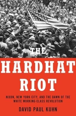 Cover for Kuhn, David Paul (Political Journalist, Political Journalist) · The Hardhat Riot: Nixon, New York City, and the Dawn of the White Working-Class Revolution (Gebundenes Buch) (2020)