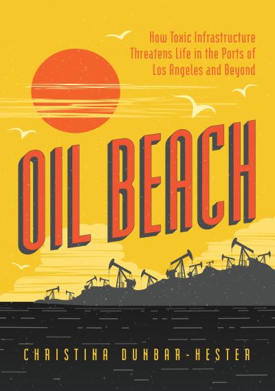 Cover for Christina Dunbar-Hester · Oil Beach: How Toxic Infrastructure Threatens Life in the Ports of Los Angeles and Beyond (Paperback Book) (2023)