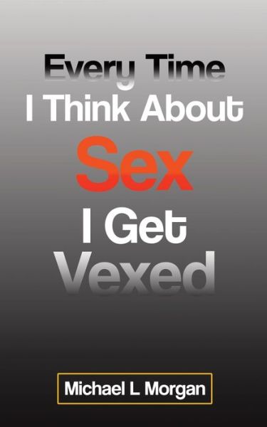 Every Time I Think About Sex I Get Vexed - Michael L Morgan - Bøger - Tellwell Talent - 9780228828716 - 10. juli 2020