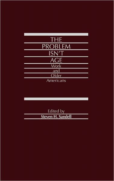The Problem Isn't Age: Work and Older Americans - Steven H. Sandell - Books - ABC-CLIO - 9780275923716 - March 4, 1987