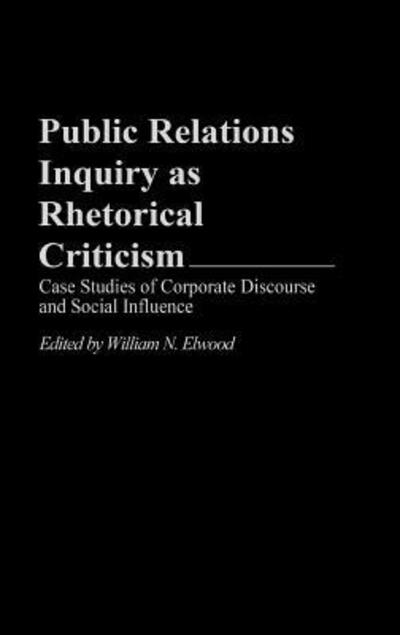 Public Relations Inquiry as Rhetorical Criticism: Case Studies of Corporate Discourse and Social Influence - William N. Elwood - Books - Bloomsbury Publishing Plc - 9780275949716 - June 30, 1995