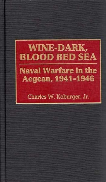 Wine-Dark, Blood Red Sea: Naval Warfare in the Aegean, 1941-1946 - Charles Koburger - Books - Bloomsbury Publishing Plc - 9780275965716 - September 30, 1999