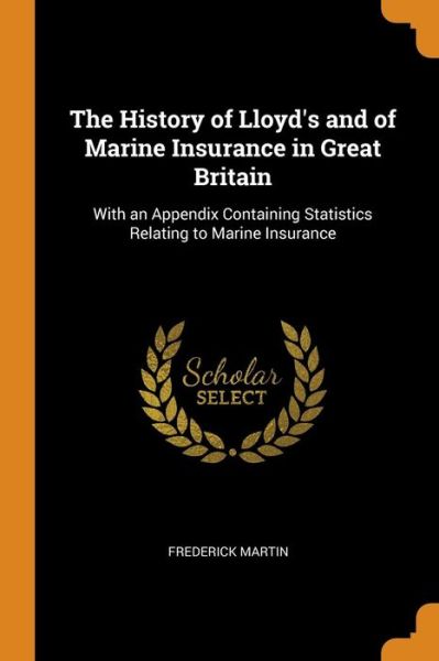 Cover for Frederick Martin · The History of Lloyd's and of Marine Insurance in Great Britain With an Appendix Containing Statistics Relating to Marine Insurance (Pocketbok) (2018)