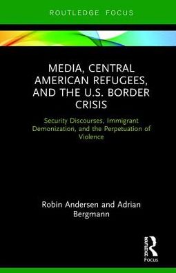 Media, Central American Refugees, and the U.S. Border Crisis: Security Discourses, Immigrant Demonization, and the Perpetuation of Violence - Routledge Focus on Media and Humanitarian Action - Robin Andersen - Books - Taylor & Francis Ltd - 9780367189716 - July 2, 2019
