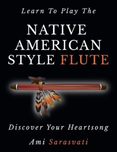 Cover for Ami Sarasvati · Learn To Play The Native American Style Flute: Discover Your Heartsong (Paperback Book) (2019)