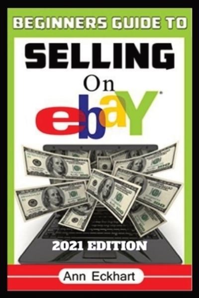 Beginner's Guide To Selling On Ebay 2021 Edition: Step-By-Step Instructions for How To Source, List & Ship Online for Maximum Profits - Ann Eckhart - Livros - Ann Eckhart - 9780578905716 - 2021