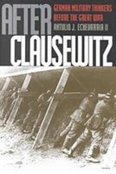 Cover for Echevarria Ii, Antulio J. (Director of National Security Studies, Strategic Studies Institute, Us Army War College, Usa) · After Clausewitz: German Military Thinkers Before the Great War - Modern War Studies (Hardcover Book) (2001)
