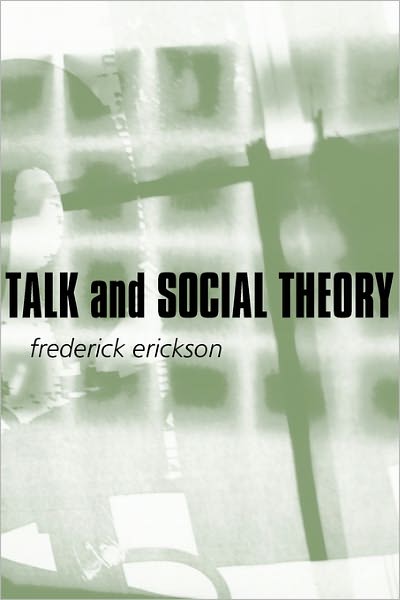 Cover for Erickson, Frederick (University of California) · Talk and Social Theory: Ecologies of Speaking and Listening in Everyday Life (Taschenbuch) (2004)