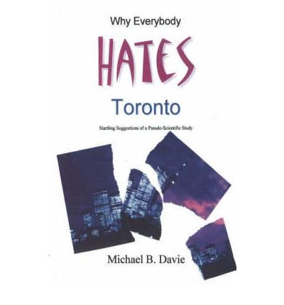 Cover for Michael B Davie · Why Everybody Hates Toronto: Startling Suggestions of a Pseudo-Scientific Study (Hardcover Book) (2004)