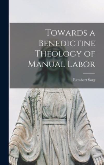 Cover for Rembert 1908-1986 Sorg · Towards a Benedictine Theology of Manual Labor (Innbunden bok) (2021)