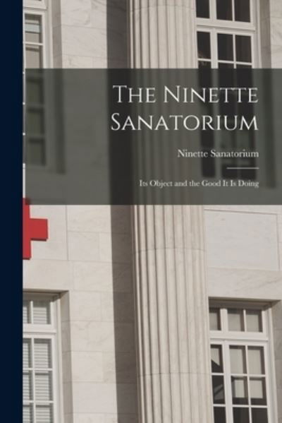 The Ninette Sanatorium [microform] - Man ) Ninette Sanatorium (Ninette - Books - Legare Street Press - 9781014341716 - September 9, 2021