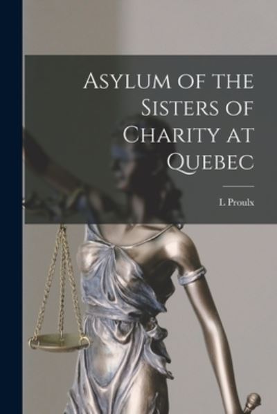 Cover for L Proulx · Asylum of the Sisters of Charity at Quebec [microform] (Taschenbuch) (2021)